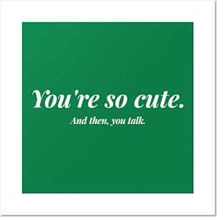 You're So Cute. And Then, You Talk. Posters and Art